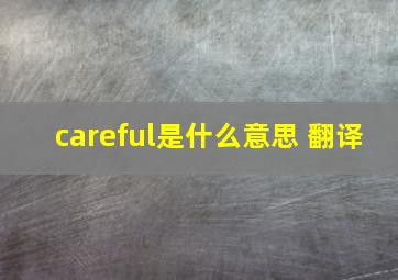 careful是什么意思 翻译